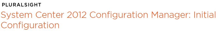 System Center 2012 Configuration Manager: Initial Configuration