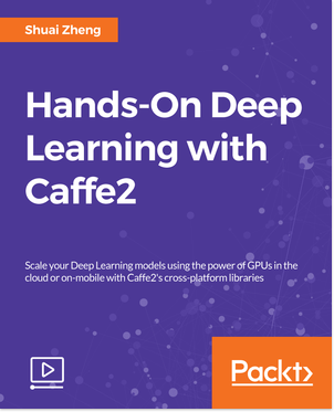 Hands-On Deep Learning with Caffe2