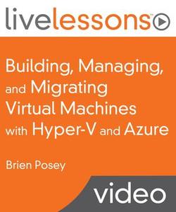 Building, Managing, and Migrating Virtual Machines with Hyper-V and Azure