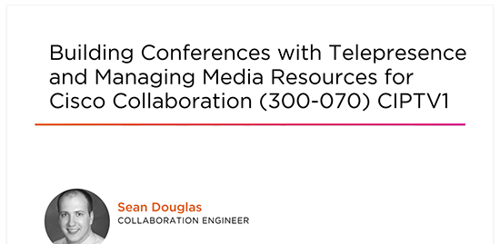 Building Conferences with Telepresence and Managing Media Resources for Cisco Collaboration (300-070) CIPTV1