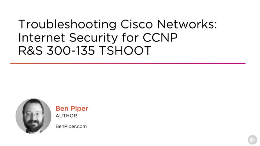 Troubleshooting Cisco Networks: Internet Security for CCNP R&S 300-135 TSHOOT