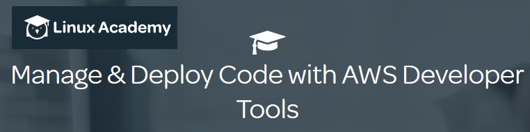 Linux Academy - Manage & Deploy Code with AWS Developer Tools